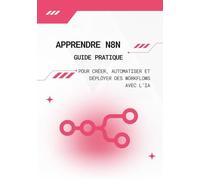 Apprendre n8n : Guide Pratique pour Créer, Automatiser et Déployer des Workflows avec l’IA: Passez de zéro à des automatisations complètes et opérationnelles sans coder