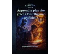 Apprendre plus vite grâce à l'intelligence artificielle: Méthode d'apprentissage accéléré et tuteur virtuel : Réviser, mémoriser et se former efficacement avec l'IA
