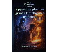 Apprendre plus vite grâce à l'intelligence artificielle: Méthode d'apprentissage accéléré et tuteur virtuel : Réviser, mémoriser et se former efficacement avec l'IA