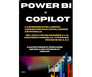 APPRENDRE POWER BI & COPILOT DE A-Z DAX, Power Query, Microsoft Fabric, tableaux de bord interactifs: Le guide pratique complet pour analyser et piloter vos données - Cas concrets et scénario métier