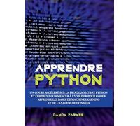Apprendre Python: Un Cours Accéléré sur la Programmation Python et Comment Commencer à l'Utiliser pour Coder. Apprenez les Bases de Machine Learning et de l'Analyse de Données
