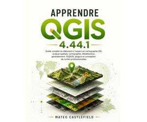 APPRENDRE QGIS 4.44.1: Guide complet du débutant à l'expert en cartographie SIG, analyse spatiale, cartographie, télédétection, géotraitement, PyQGIS, plugins et conception de cartes professionnelles
