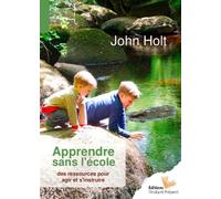 Apprendre sans l'école Des ressources pour agir et s'instruire - John Holt - L'instant Present Eds - broché - Essai