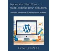 Apprendre WordPress : Le guide complet pour débutants: Construire, personnaliser et publier votre site facilement