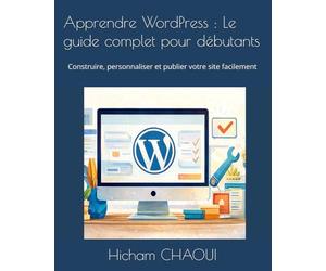 Apprendre WordPress : Le guide complet pour débutants: Construire, personnaliser et publier votre site facilement