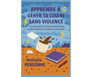 Apprends à gérer ta colère sans violence: Le guide drôle et bienveillant pour ne plus exploser à chaque contrariété