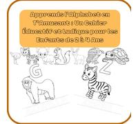 Apprends l'Alphabet en T'Amusant : Un Cahier Éducatif et Ludique pour les Enfants de 2 à 4 Ans