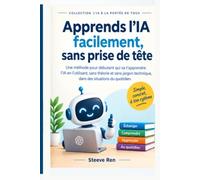 Apprends l'IA facilement, sans prise de tête !: La méthode pour débutants qui va t'apprendre l'IA en l'utilisant, sans théorie ni jargon technique, dans des situations du quotidien.