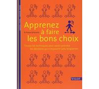 Apprenez à faire les bons choix: Toutes les techniques pour savoir prendre les décisions qui s'imposent sans tergiverser