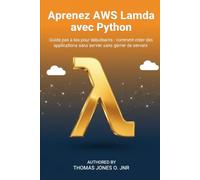 Apprenez AWS Lambda avec Python: Guide pas à pas pour débutants : comment créer des applications sans serveur sans gérer de serveurs