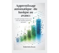 Apprentissage automatique : du basique au avancé: Un guide pratique Python pour créer des modèles prédictifs puissants