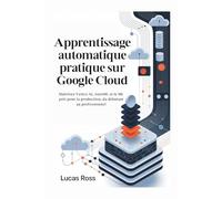 Apprentissage automatique pratique sur Google Cloud: Maîtrisez Vertex AI, AutoML et le ML prêt pour la production, du débutant au professionnel