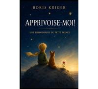 APPRIVOISE-MOI!: UNE PHILOSOPHIE DU PETIT PRINCE