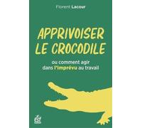 Apprivoiser Le Crocodile - Ou Comment Agir Avec L'imprévu Au Travail