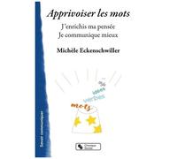 Apprivoiser Les Mots - J'enrichis Ma Pensée. Je Communique Mieux