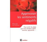Apprivoiser les sentiments négatifs: Pour sortir du piège que nous tendent colère, rancune, agressivité,