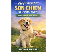 Apprivoiser son chien sans violence: Guide d’éducation canine positive