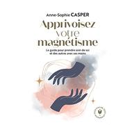 Apprivoisez votre magnétisme: Le guide pour prendre soin de soi et des autres avec ses mains
