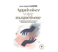 Apprivoisez votre magnétisme Le guide pour prendre soin de soi et des autres avec ses mains - Anne-Sophie Casper - Marabout - Poche - Guide