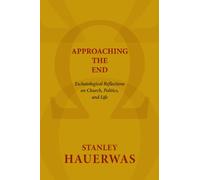 Approaching the End: Eschatological Reflections on Church, Politics, and Life