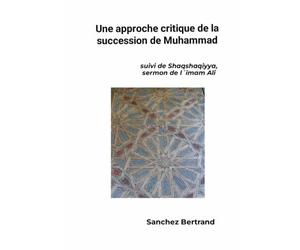 Approche critique de la succession de Muhammad: suivi de Shaqshaqiya, sermon de l´Imam Ali