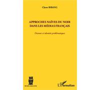 Approches naïves du Noir dans les médias français Discours et identités problématiques - Claver Bibang - L'harmattan - broché - Essai