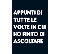 Appunti di tutte le volte in cui ho finto di ascoltare. Taccuino per appunti a righe. Quaderno divertente per collega ufficio, amico, amica, parente, moglie e marito.