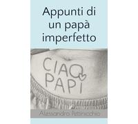 Appunti di un papà imperfetto: Manuale d’amore e sopravvivenza per papà in costruzione