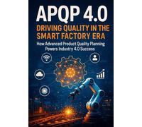 APQP 4.0: Driving Quality in the Smart Factory Era: How Advanced Product Quality Planning Powers Industry 4.0 Success