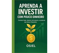 Aprenda a Investir com Pouco Dinheiro: Comece hoje, mesmo com pouco, a construir seu futuro financeiro