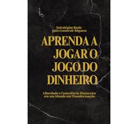 Aprenda a Jogar o Jogo do Dinheiro: Estratégias Reais para Construir Riqueza, Liberdade e Consciência Financeira em um Mundo em Transformação