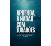 Aprenda a Nadar com Tubarões: Mentalidade, Estratégia e Coragem para Vencer no Jogo do Dinheiro
