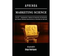 APRENDA MARKETING SCIENCE Livro 1: Fundamentos: Domine os Conceitos da Disciplina que Conecta Métodos Quantitativos às Decisões de Mercado