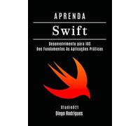APRENDA SWIFT: Desenvolvimento para iOS. Dos Fundamentos às Aplicações Práticas