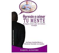 Aprende A Calmar Tu Mente: Aunque Creas Que No Tienes Tiempo