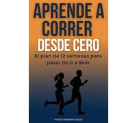 Aprende a Correr Desde Cero: El plan de 12 semanas para pasar de 0 a 5km de forma segura, transformar tu cuerpo y no abandonar