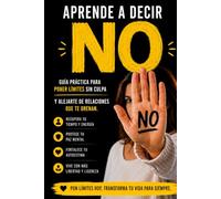 Aprende a decir NO: Guía práctica para poner límites sin culpa y alejarte de relaciones que te drenan