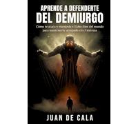 Aprende a defenderte del Demiurgo: Cómo te ataca y manipula el falso dios del mundo para mantenerte atrapado en el sistema