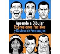 Aprende a Dibujar Expresiones Faciales y Rostros de Personajes: Guía paso a paso para el dibujo de emociones y el diseño de personajes para cómics, ilustración y videojuegos