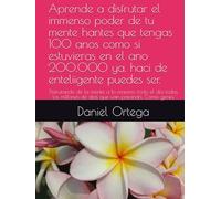 Aprende a disfrutar el immenso poder de tu mente hantes que tengas 100 anos como si estuvieras en el ano 200,000 ya. haci de enteliigente puedes ser.: ... millones de dias que van pasando. Como genio.