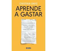 Aprende a gastar: Distingue lo que compras de lo que te venden, invierte sin miedo y alcanza la tranquilidad financiera