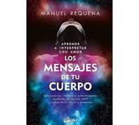 Aprende a interpretar con amor Los mensajes de tu cuerpo: Soluciona tus dolores y enfermedades mediante la técnica ATS® y recupera tu salud y bienestar
