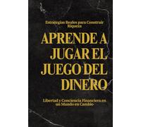 Aprende a Jugar el Juego del Dinero: Estrategias Reales para Construir Riqueza, Libertad y Conciencia Financiera en un Mundo en Cambio