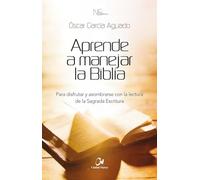 Aprende a manejar la Biblia: Para disfrutar y asombrarse con la lectura de la Sagrada Escritura