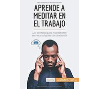 Aprende A Meditar En El Trabajo: Los Secretos Para Mantenerse Zen En Cualquier Circunstancia