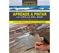 Aprende A Pintar La Orilla Del Mar: Un Curso Completo De Pintura Con Más De 200 Ilustraciones