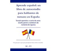 Aprende español: un libro de autoestudio para hablantes de rumano en España: Învață spaniola: o carte de auto-studiu pentru vorbitorii de română din Spania A1 - C1