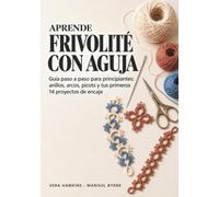 Aprende frivolité con aguja: Guía paso a paso para principiantes: anillos, arcos, picots y tus primeros 14 proyectos de encaje