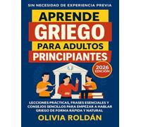 Aprende Griego Para Adultos Principiantes: Lecciones Prácticas, Frases Esenciales Y Consejos Sencillos Para Empezar A Hablar Griego De Forma Rápida Y Natural (Sin Necesidad De Experiencia Previa).