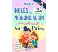APRENDE INGLÉS CON PRONUNCIACIÓN EN ESPAÑOL - VOCABULARIO PARA AU PAIRS / CUIDADO DE NIÑOS: KNINGLÉS - INGLÉS CON PRONUNCIACIÓN - INGLÉS PARA LATINOS ... PARA TRABAJOS DE NIÑERA, CUIDADO DE NIÑOS